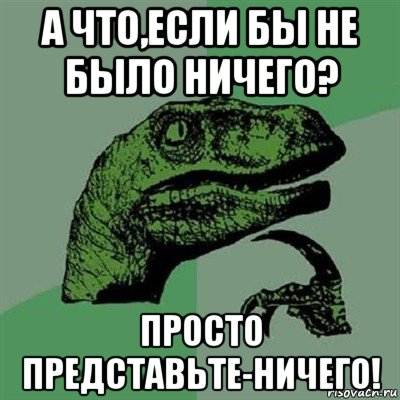 а что,если бы не было ничего? просто представьте-ничего!, Мем Филосораптор