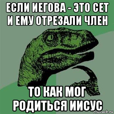 если иегова - это сет и ему отрезали член то как мог родиться иисус, Мем Филосораптор