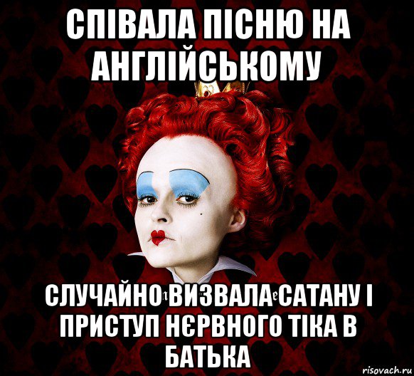 співала пісню на англійському случайно визвала сатану і приступ нєрвного тіка в батька, Мем ФлегматичнА КоролевА ФаК