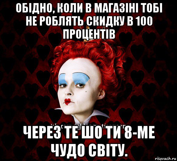 обідно, коли в магазіні тобі не роблять скидку в 100 процентів через те шо ти 8-ме чудо світу.