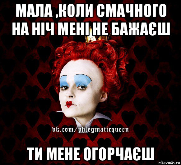 мала ,коли смачного на ніч мені не бажаєш ти мене огорчаєш, Мем ФлегматичнА КоролевА ФаК