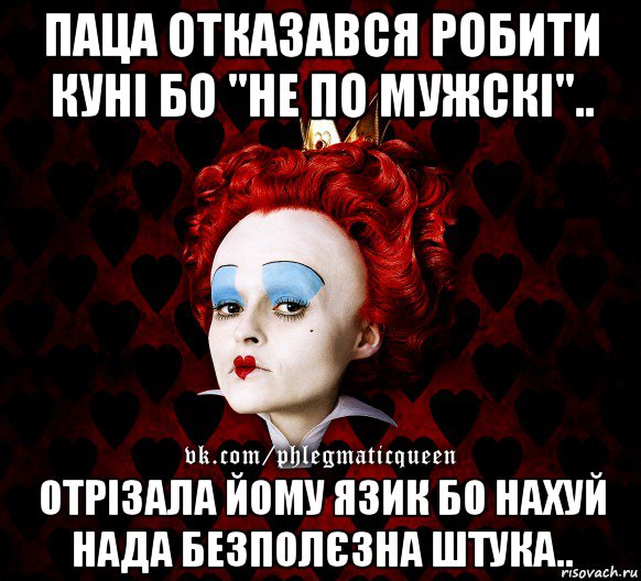 паца отказався робити куні бо "не по мужскі".. отрізала йому язик бо нахуй нада безполєзна штука.., Мем ФлегматичнА КоролевА ФаК