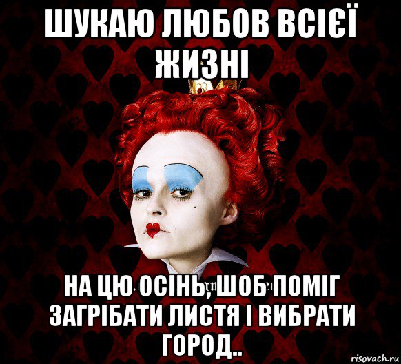 шукаю любов всієї жизні на цю осінь, шоб поміг загрібати листя і вибрати город..