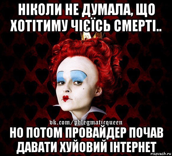 ніколи не думала, що хотітиму чієїсь смерті.. но потом провайдер почав давати хуйовий інтернет, Мем ФлегматичнА КоролевА ФаК