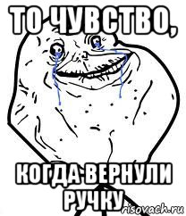 то чувство, когда вернули ручку, Мем Forever Alone