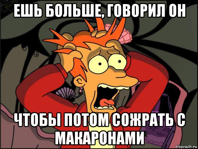 ешь больше, говорил он чтобы потом сожрать с макаронами, Мем Фрай в панике