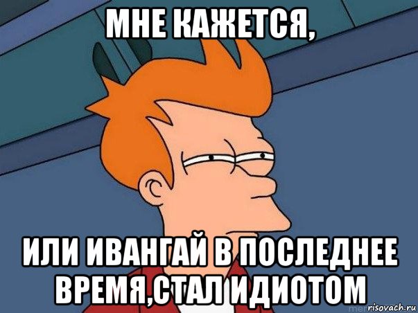 мне кажется, или ивангай в последнее время,стал идиотом, Мем  Фрай (мне кажется или)