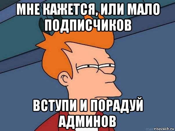 мне кажется, или мало подписчиков вступи и порадуй админов, Мем  Фрай (мне кажется или)