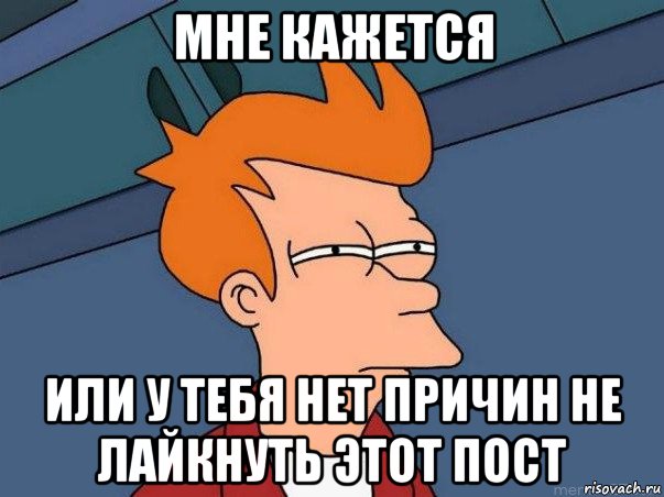 мне кажется или у тебя нет причин не лайкнуть этот пост, Мем  Фрай (мне кажется или)