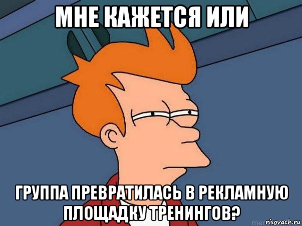 мне кажется или группа превратилась в рекламную площадку тренингов?, Мем  Фрай (мне кажется или)