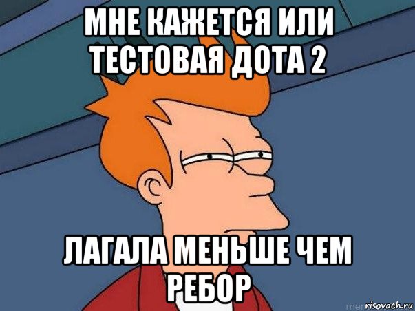 мне кажется или тестовая дота 2 лагала меньше чем ребор, Мем  Фрай (мне кажется или)