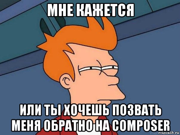 мне кажется или ты хочешь позвать меня обратно на composer, Мем  Фрай (мне кажется или)