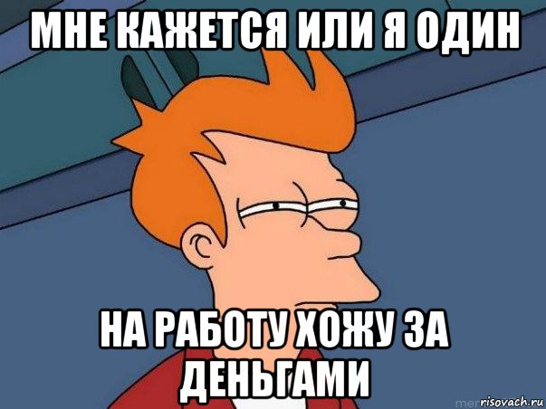 мне кажется или я один на работу хожу за деньгами, Мем  Фрай (мне кажется или)