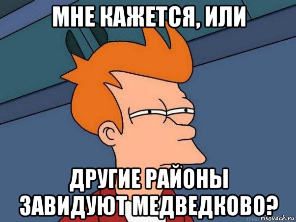 мне кажется, или другие районы завидуют медведково?, Мем  Фрай (мне кажется или)