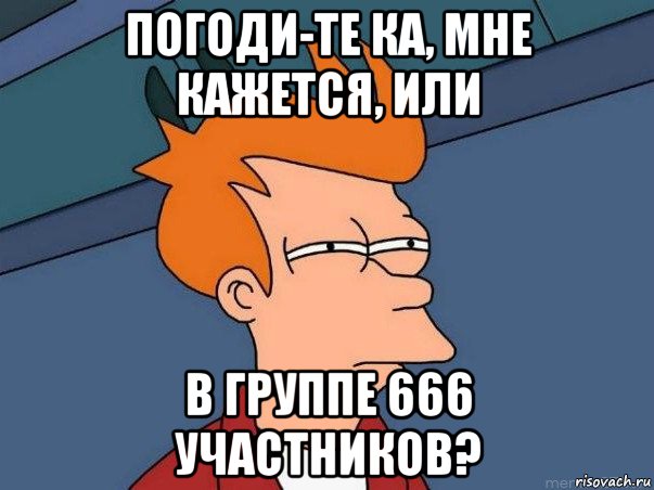 погоди-те ка, мне кажется, или в группе 666 участников?, Мем  Фрай (мне кажется или)