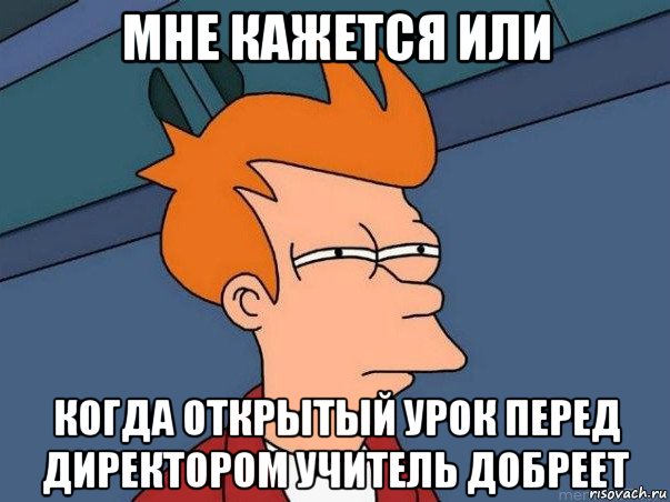 мне кажется или когда открытый урок перед директором учитель добреет, Мем  Фрай (мне кажется или)