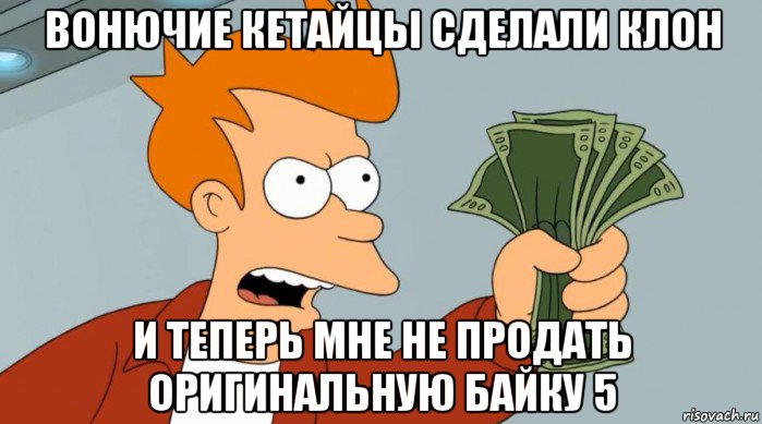 вонючие кетайцы сделали клон и теперь мне не продать оригинальную байку 5, Мем Заткнись и возьми мои деньги