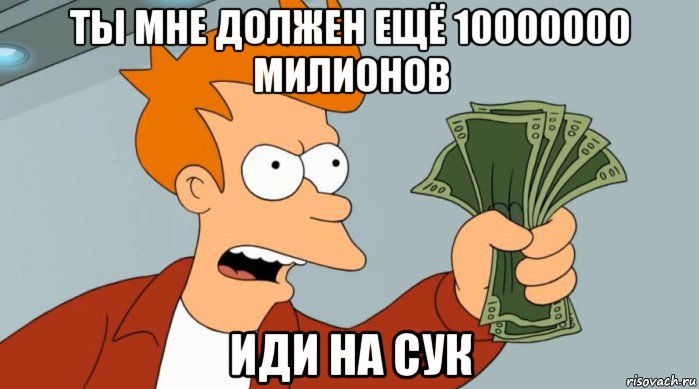 ты мне должен ещё 10000000 милионов иди на сук, Мем Заткнись и возьми мои деньги