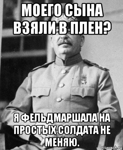 моего сына взяли в плен? я фельдмаршала на простых солдата не меняю.