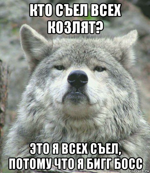 кто съел всех козлят? это я всех съел, потому что я бигг босс, Мем    Гордый волк