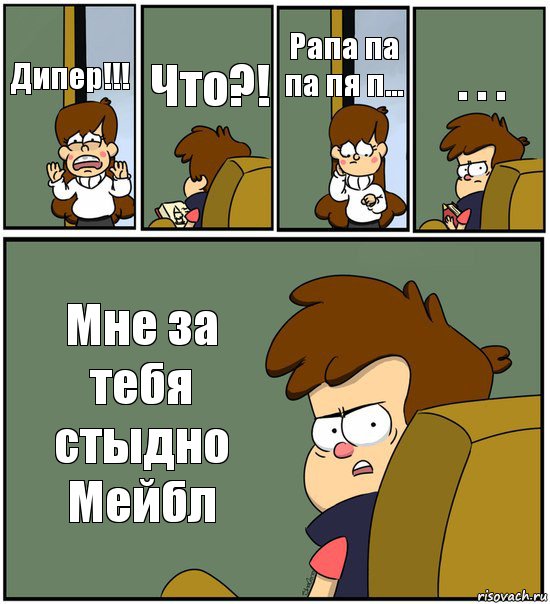 Дипер!!! Что?! Рапа па па пя п... . . . Мне за тебя стыдно Мейбл