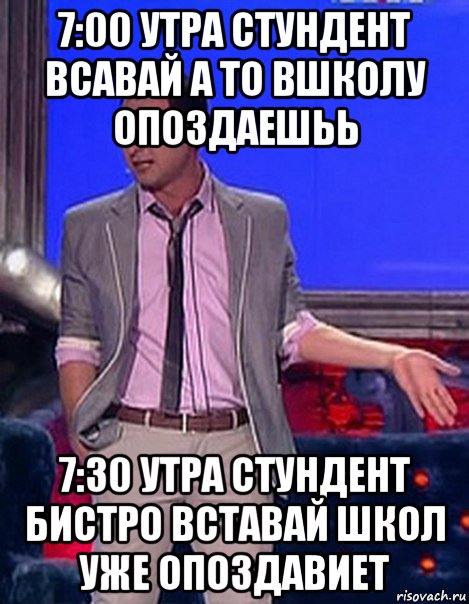 7:00 утра стундент всавай а то вшколу опоздаешьь 7:30 утра стундент бистро вставай школ уже опоздавиет