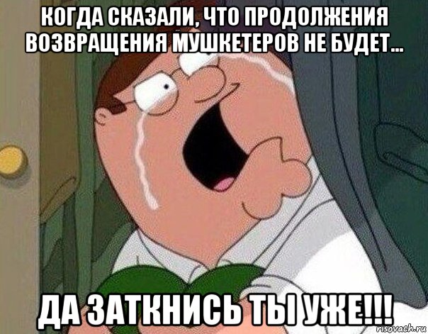 когда сказали, что продолжения возвращения мушкетеров не будет... да заткнись ты уже!!!, Мем Гриффин плачет