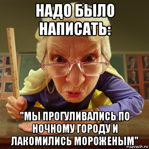 надо было написать: "мы прогуливались по ночному городу и лакомились мороженым", Мем Злая училка