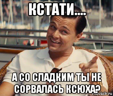 кстати.... а со сладким ты не сорвалась ксюха?, Мем Хитрый Гэтсби