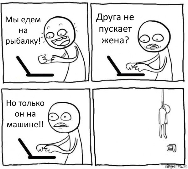 Мы едем на рыбалку! Друга не пускает жена? Но только он на машине!! , Комикс интернет убивает