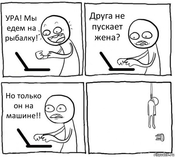 УРА! Мы едем на рыбалку! Друга не пускает жена? Но только он на машине!! , Комикс интернет убивает