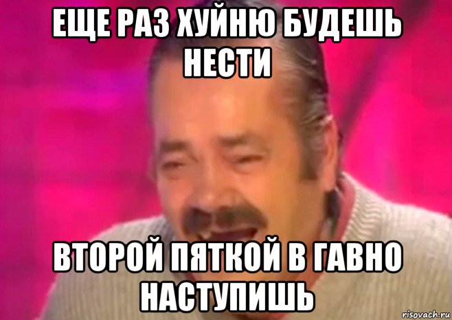 еще раз хуйню будешь нести второй пяткой в гавно наступишь, Мем  Испанец