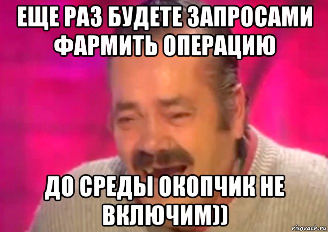 еще раз будете запросами фармить операцию до среды окопчик не включим))