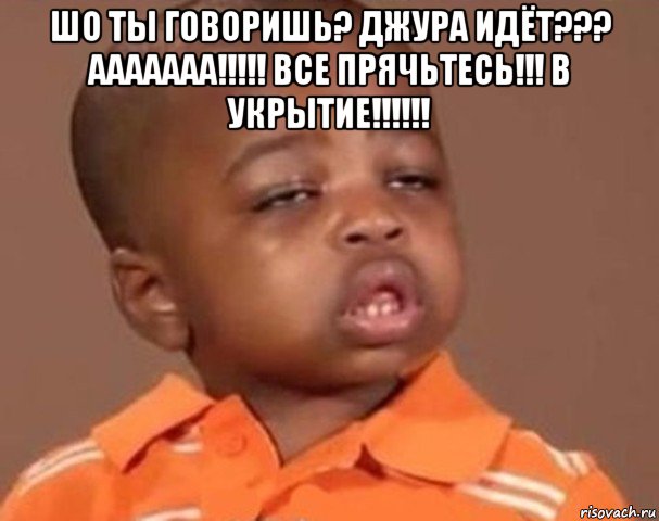 шо ты говоришь? джура идёт??? ааааааа!!!!! все прячьтесь!!! в укрытие!!!!!! , Мем  Какой пацан (негритенок)