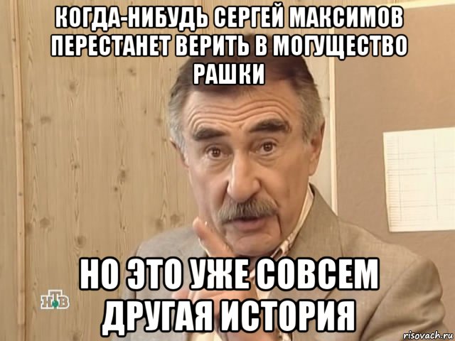 когда-нибудь сергей максимов перестанет верить в могущество рашки но это уже совсем другая история, Мем Каневский (Но это уже совсем другая история)