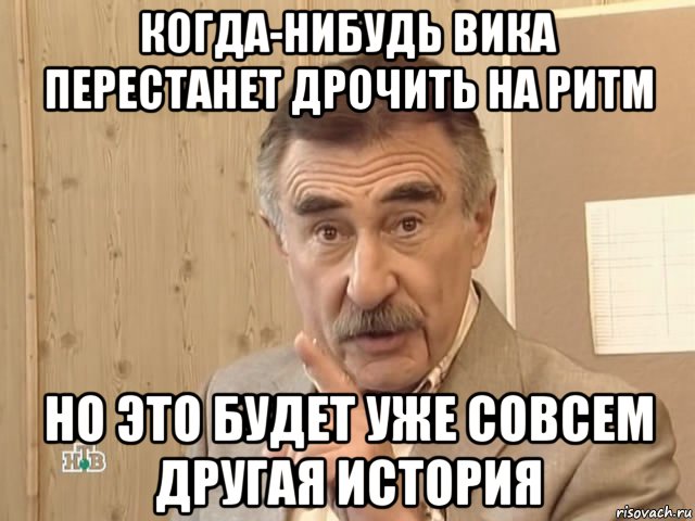 когда-нибудь вика перестанет дрочить на ритм но это будет уже совсем другая история, Мем Каневский (Но это уже совсем другая история)