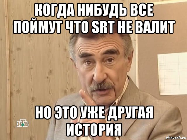 когда нибудь все поймут что srt не валит но это уже другая история, Мем Каневский (Но это уже совсем другая история)