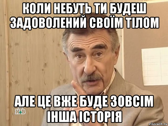 коли небуть ти будеш задоволений своїм тілом але це вже буде зовсім інша історія, Мем Каневский (Но это уже совсем другая история)