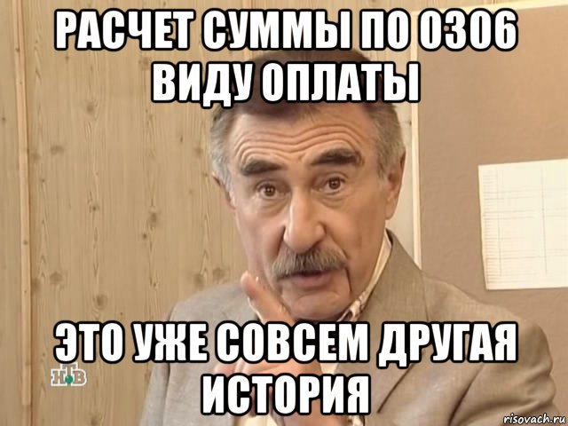 расчет суммы по 0306 виду оплаты это уже совсем другая история, Мем Каневский (Но это уже совсем другая история)