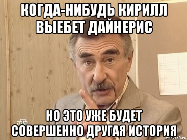 когда-нибудь кирилл выебет дайнерис но это уже будет совершенно другая история, Мем Каневский (Но это уже совсем другая история)