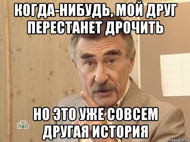 когда-нибудь, мой друг перестанет дрочить но это уже совсем другая история, Мем Каневский (Но это уже совсем другая история)