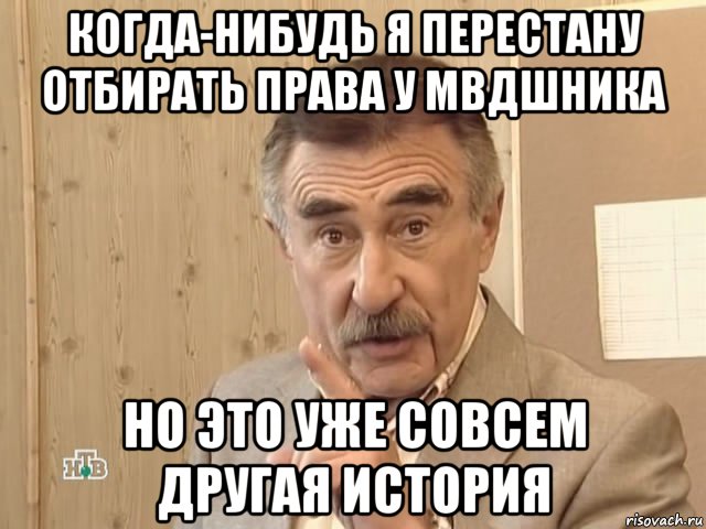 когда-нибудь я перестану отбирать права у мвдшника но это уже совсем другая история, Мем Каневский (Но это уже совсем другая история)