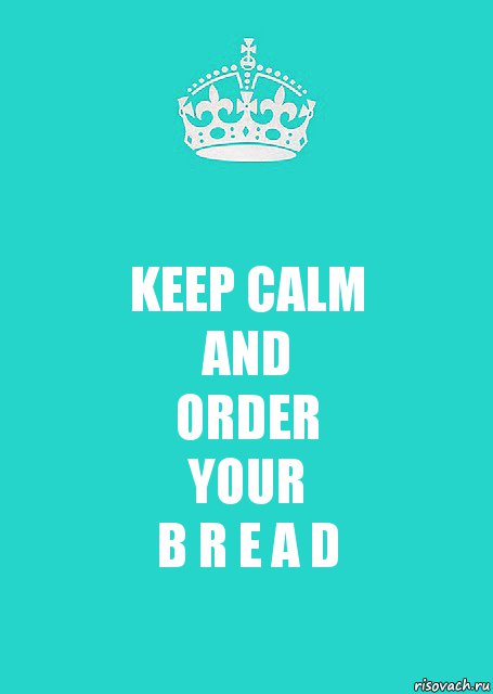 KEEP CALM
AND
ORDER
YOUR
B R E A D