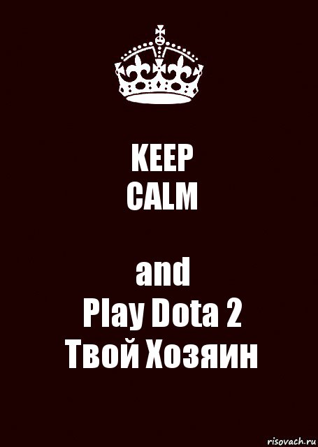 KEEP
CALM and
Play Dota 2
Твой Хозяин, Комикс keep calm