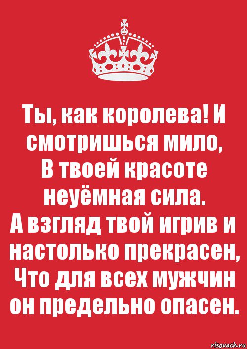 Ты, как королева! И смотришься мило,
В твоей красоте неуёмная сила.
А взгляд твой игрив и настолько прекрасен,
Что для всех мужчин он предельно опасен., Комикс Keep Calm 3