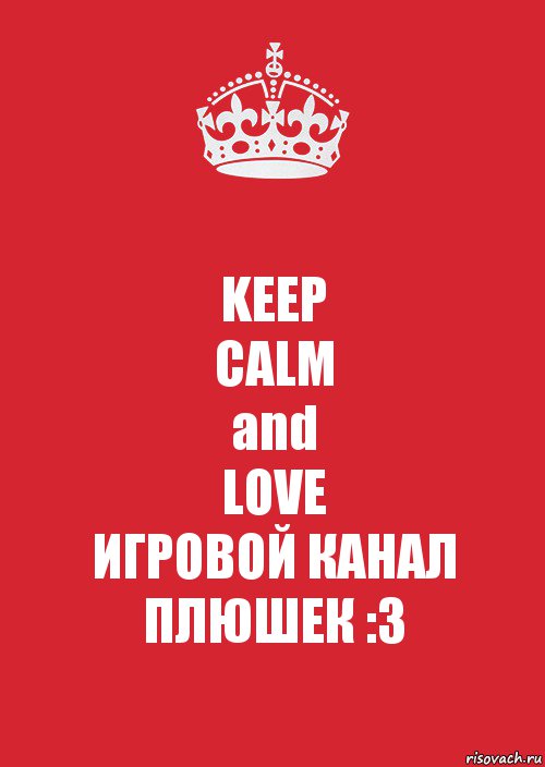 KEEP
CALM
and
LOVE
ИГРОВОЙ КАНАЛ ПЛЮШЕК :3, Комикс Keep Calm 3