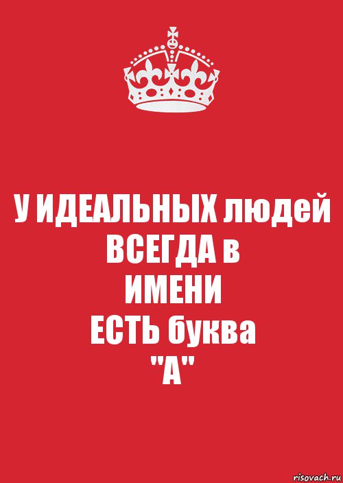 У ИДЕАЛЬНЫХ людей
ВСЕГДА в
ИМЕНИ
ЕСТЬ буква
"А", Комикс Keep Calm 3