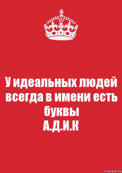 У идеальных людей всегда в имени есть буквы
А.Д.И.К, Комикс Keep Calm 3