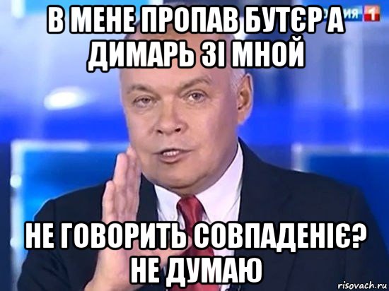 в мене пропав бутєр а димарь зі мной не говорить совпаденіє? не думаю, Мем Киселёв 2014