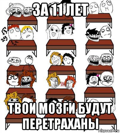 за 11 лет твои мозги будут перетраханы